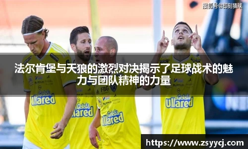 法尔肯堡与天狼的激烈对决揭示了足球战术的魅力与团队精神的力量