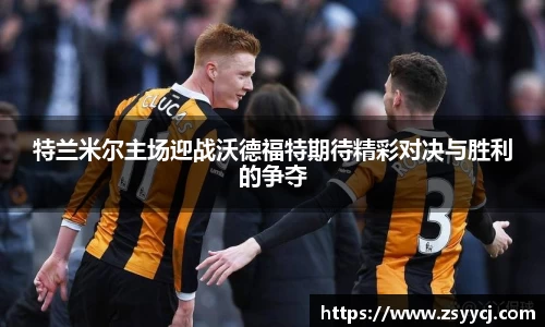 特兰米尔主场迎战沃德福特期待精彩对决与胜利的争夺