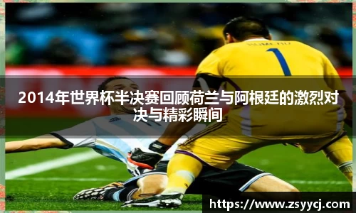 2014年世界杯半决赛回顾荷兰与阿根廷的激烈对决与精彩瞬间